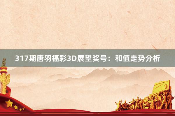 317期唐羽福彩3D展望奖号：和值走势分析